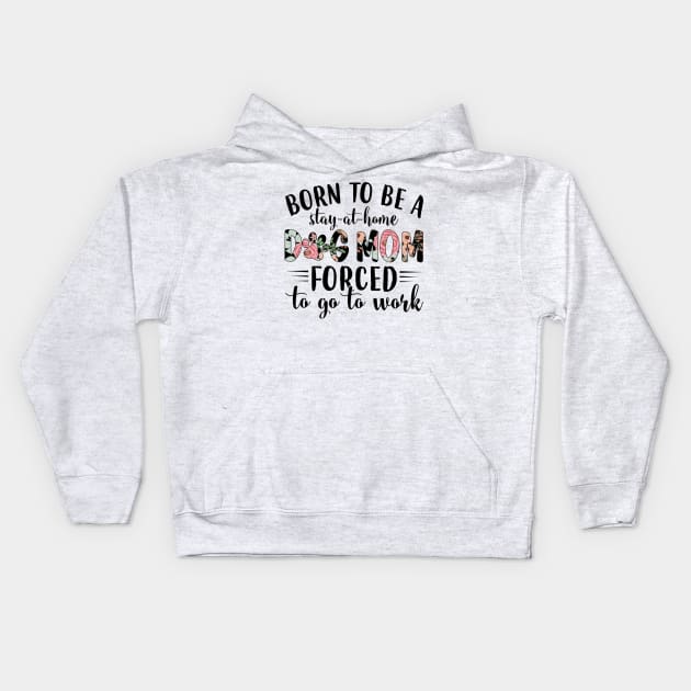 Born To Be A Stay At Home Dog Mom Forced To Go To Work Kids Hoodie by Distefano